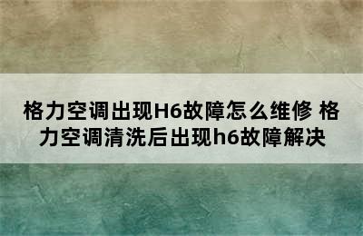 格力空调出现H6故障怎么维修 格力空调清洗后出现h6故障解决